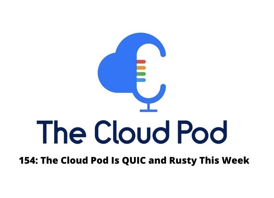 The Cloud Pod Is QUIC and Rusty This Week – Ep. 154 in Summary