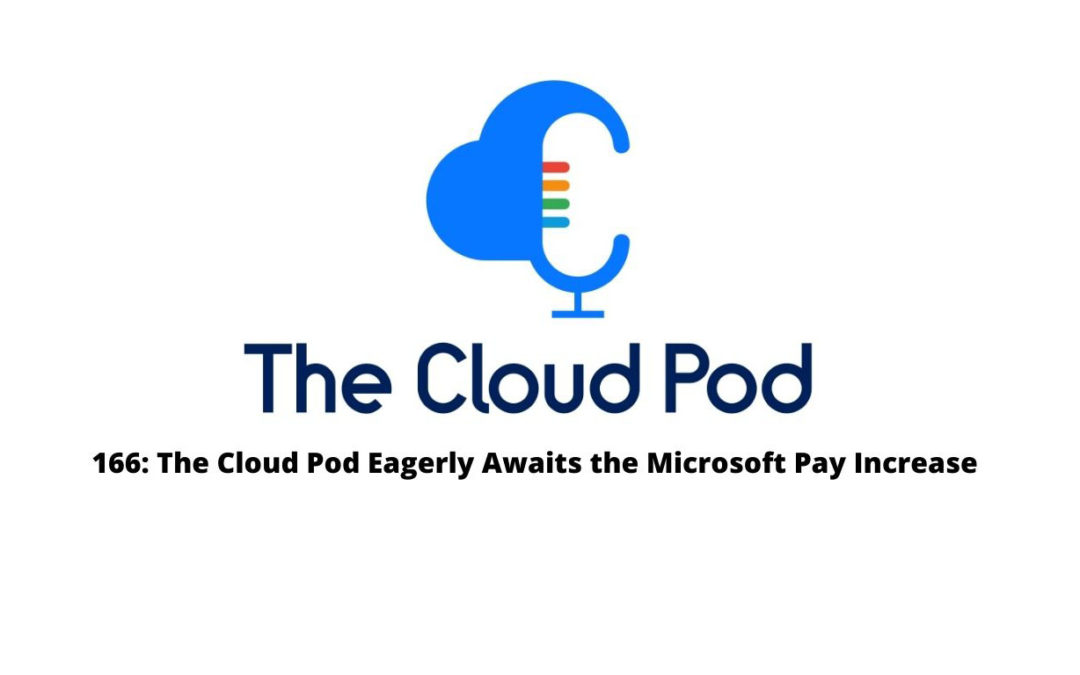 The Cloud Pod Eagerly Awaits the Microsoft Pay Increase – Episode #166 in Summary