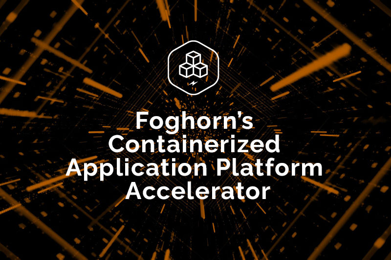 Announcing Foghorn Containerized Application Platform Accelerator