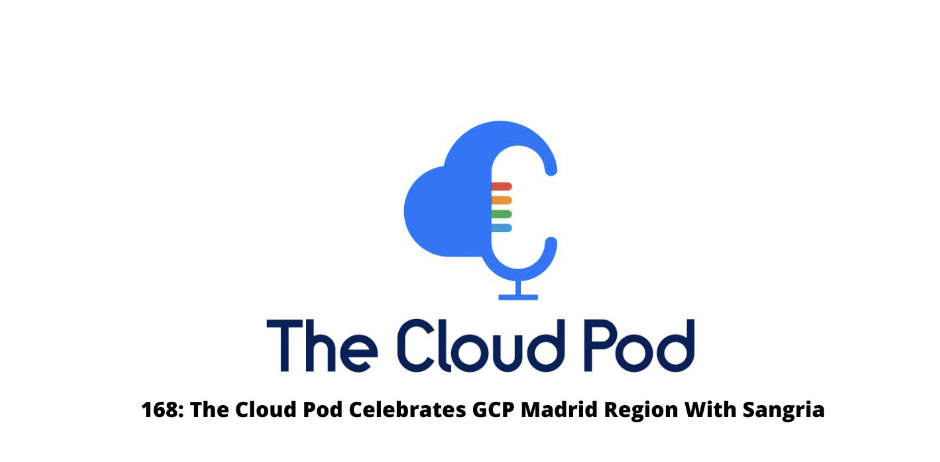 The Cloud Pod Celebrates GCP Madrid Region With Sangria – Episode #168 in Summary
