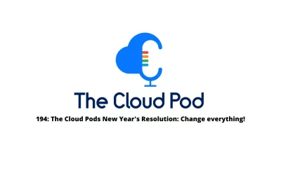 The Cloud Pods New Years Resolution: Change everything! – Episode 194 Summary