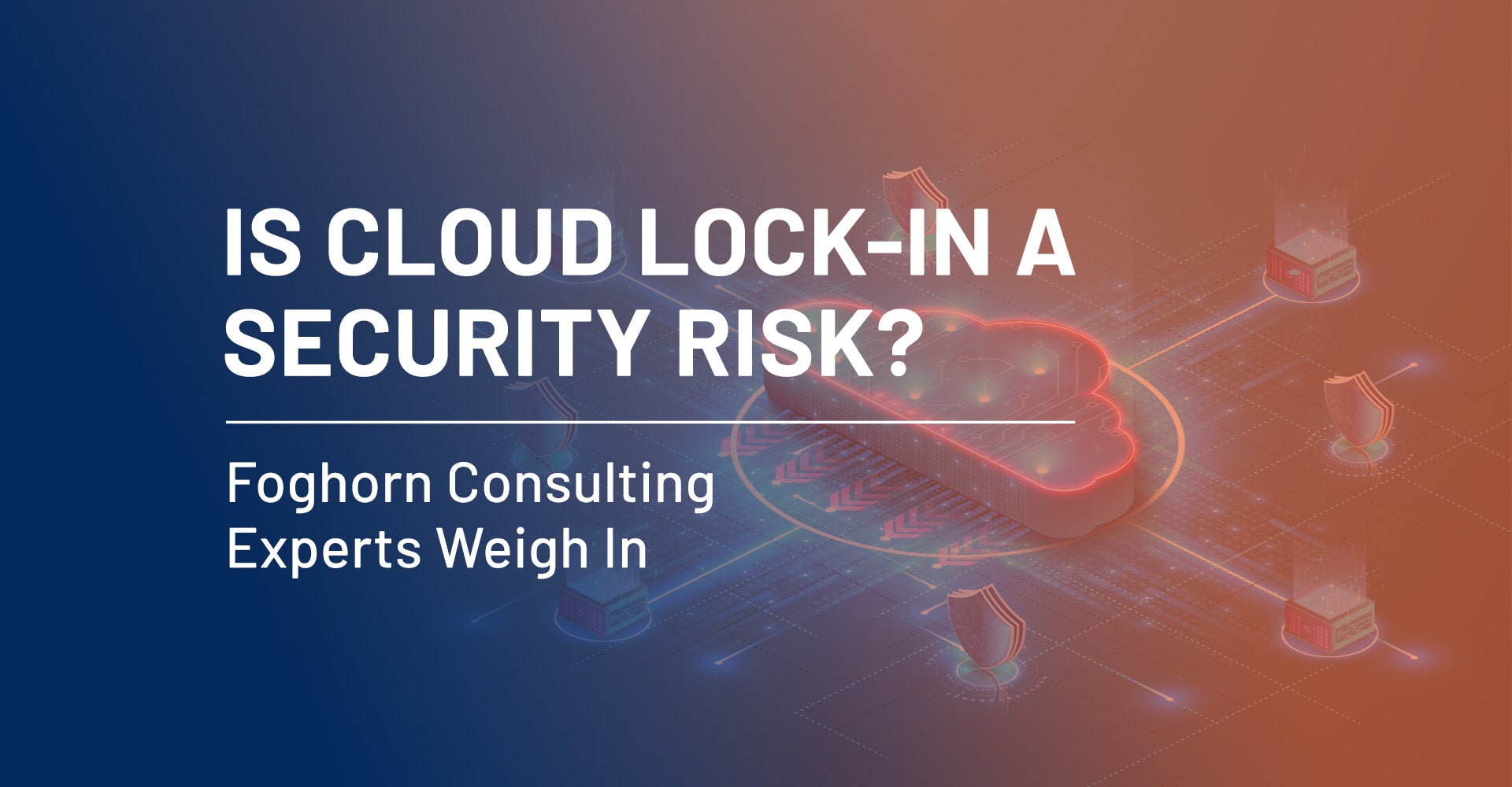 Is Cloud Lock-In a Security Risk - Foghorn Consulting Experts Weigh In